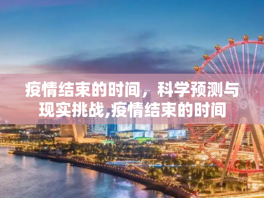 疫情结束的时间，科学预测与现实挑战,疫情结束的时间
