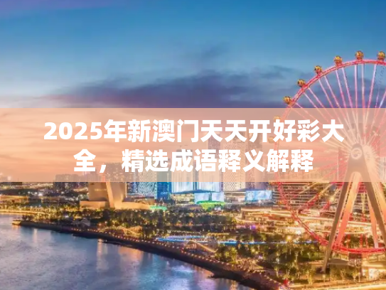 2025年新澳门天天开好彩大全，精选成语释义解释