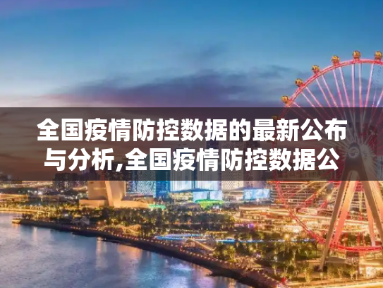 全国疫情防控数据的最新公布与分析,全国疫情防控数据公布