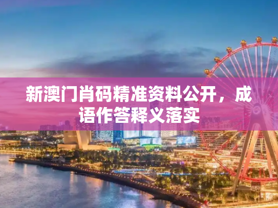 新澳门肖码精准资料公开，成语作答释义落实