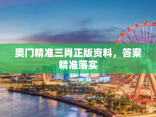 奥门精准三肖正版资料，答案精准落实