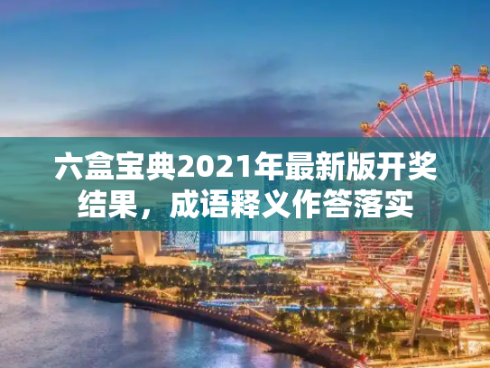 六盒宝典2021年最新版开奖结果，成语释义作答落实