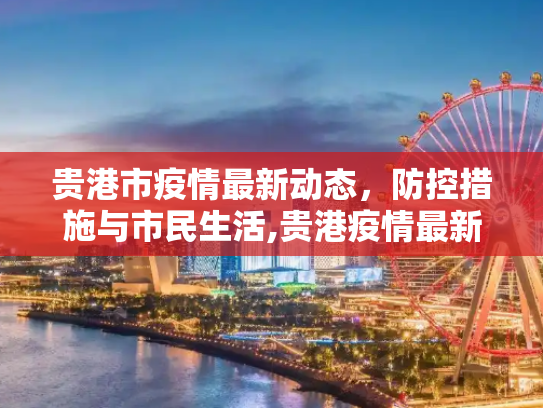 贵港市疫情最新动态，防控措施与市民生活,贵港疫情最新情况