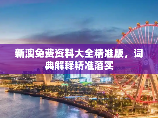 新澳免费资料大全精准版，词典解释精准落实