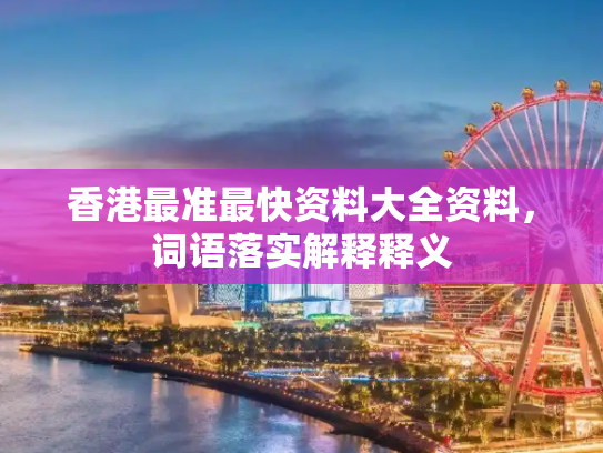 香港最准最快资料大全资料，词语落实解释释义