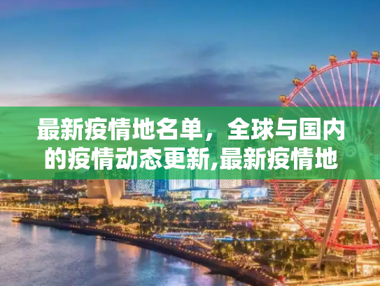 最新疫情地名单，全球与国内的疫情动态更新,最新疫情地名单