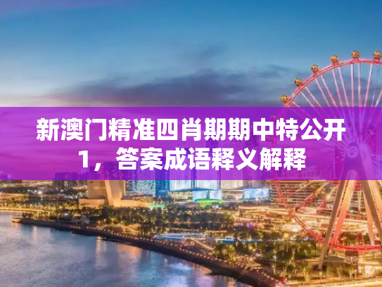 新澳门精准四肖期期中特公开1，答案成语释义解释