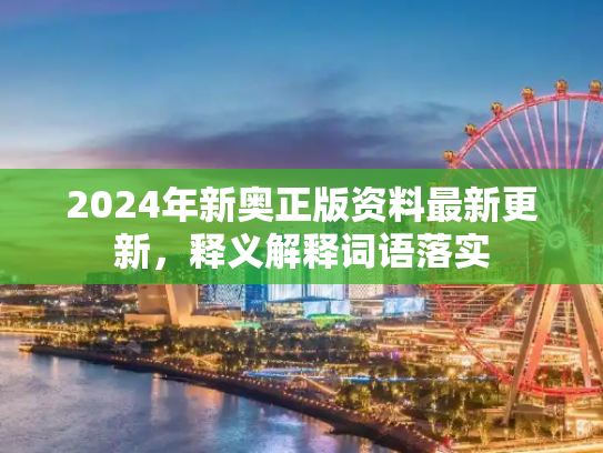2024年新奥正版资料最新更新，释义解释词语落实