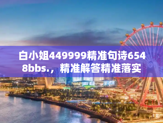 白小姐449999精准句诗6548bbs.，精准解答精准落实