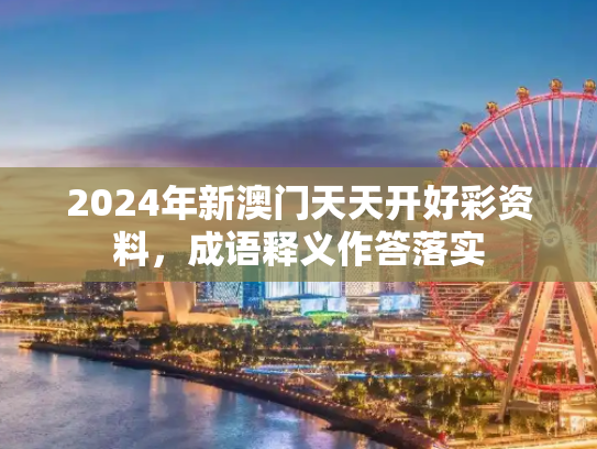2024年新澳门天天开好彩资料，成语释义作答落实