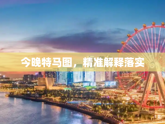 今晚特马图，精准解释落实