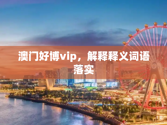 澳门好博vip，解释释义词语落实