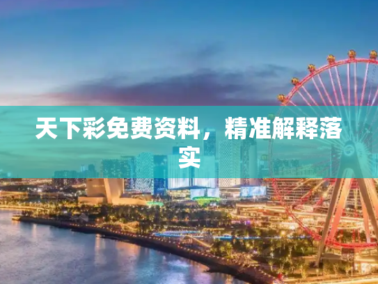 天下彩免费资料，精准解释落实
