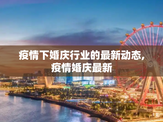 疫情下婚庆行业的最新动态,疫情婚庆最新