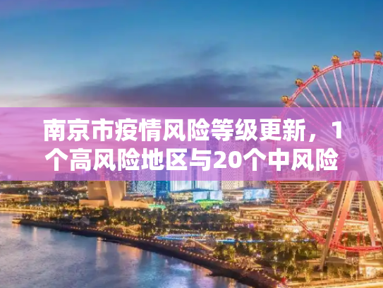 南京市疫情风险等级更新，1个高风险地区与20个中风险地区,南京现有1个高风险20个中风险地区
