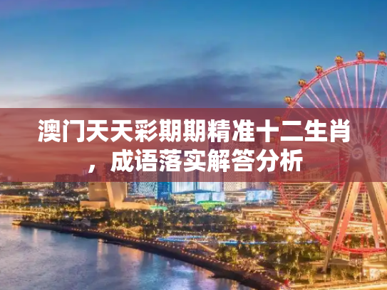 澳门天天彩期期精准十二生肖，成语落实解答分析