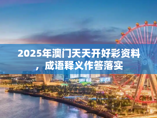 2025年澳门天天开好彩资料，成语释义作答落实