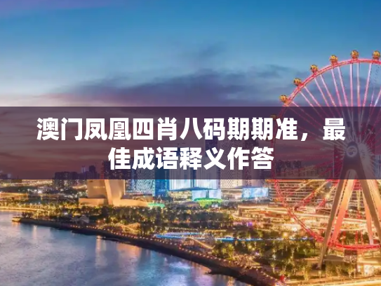 澳门凤凰四肖八码期期准，最佳成语释义作答