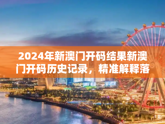 2024年新澳门开码结果新澳门开码历史记录，精准解释落实