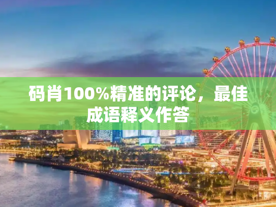 码肖100%精准的评论，最佳成语释义作答
