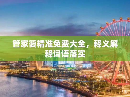 管家婆精准免费大全，释义解释词语落实