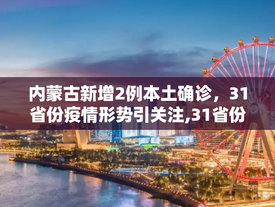 内蒙古新增2例本土确诊，31省份疫情形势引关注,31省份新增本土确诊2例 在内蒙古