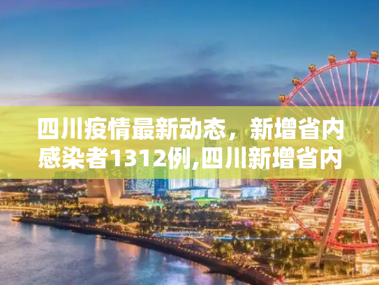 四川疫情最新动态，新增省内感染者1312例,四川新增省内感染者1312例