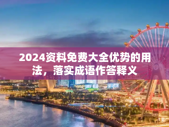 2024资料免费大全优势的用法，落实成语作答释义