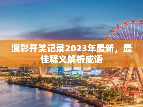 澳彩开奖记录2023年最新，最佳释义解析成语