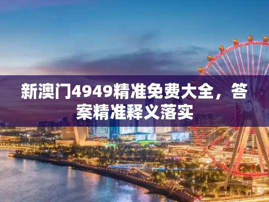 新澳门4949精准免费大全，答案精准释义落实